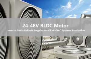 How to Find a Reliable 24-48V BLDC Motor Supplier for OEM HVAC Systems Production